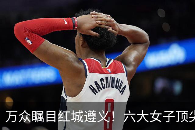 万众瞩目红城遵义！六大女子顶尖棋手对决全网直播