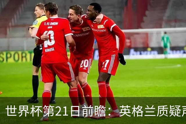 世界杯第21日前瞻：英格兰质疑声中前行 美国力求打破恐欧魔咒
