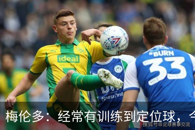 梅伦多：经常有训练到定位球，今天通过定位球帮助球队赢下了比赛
