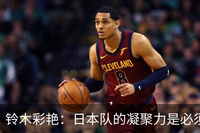 铃木彩艳：日本队的凝聚力是必须传承的财富，不会因失利而改变