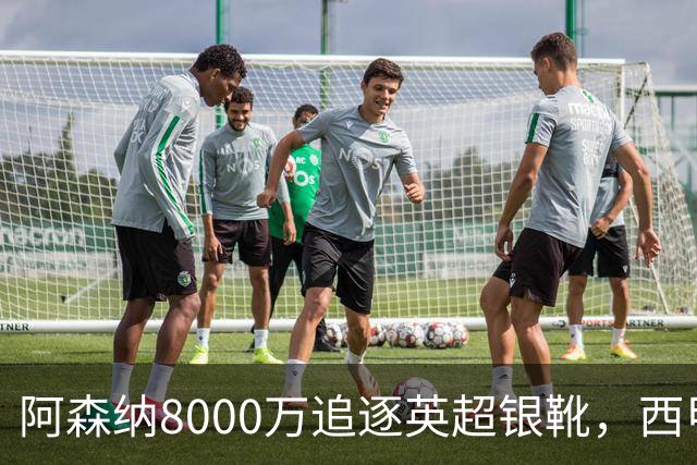 阿森纳8000万追逐英超银靴，西甲魔翼或将加盟，皇马询价因卡皮耶