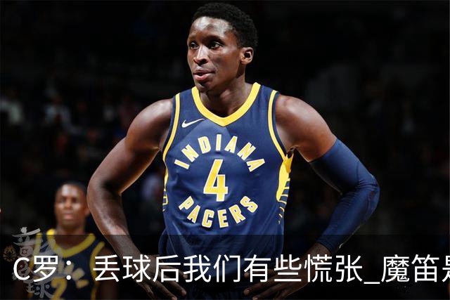 C罗：丢球后我们有些慌张 魔笛是足球界的传奇 准备好对阵西班牙